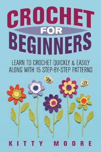 Crochet For Beginners (2nd Edition): Learn To Crochet Quickly & Easily Along With 15 Step-By-Step Patterns by Kitty Moore 9781925997910