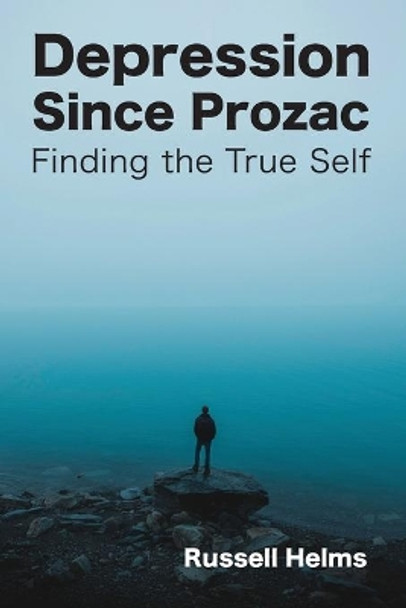 Depression Since Prozac: Finding the True Self by Russell Helms 9781943661459