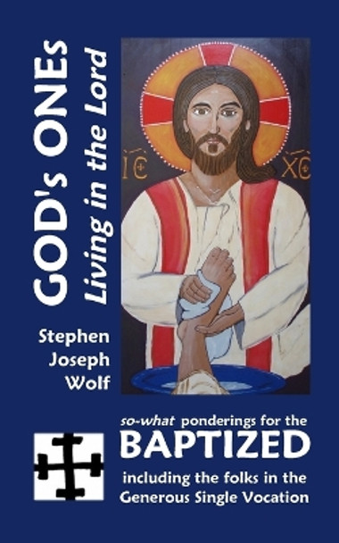 God's Ones: Living in the Lord: so-what Ponderings for the Baptized, including the folks in the Generous Single Vocation by Stephen Joseph Wolf 9781937081560