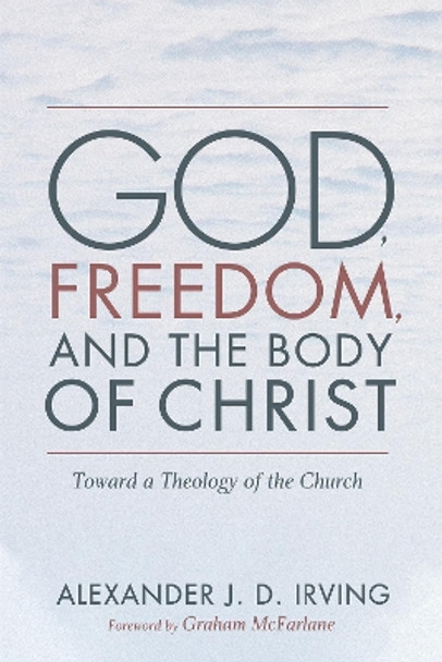 God, Freedom, and the Body of Christ by Alexander J D Irving 9781725258556