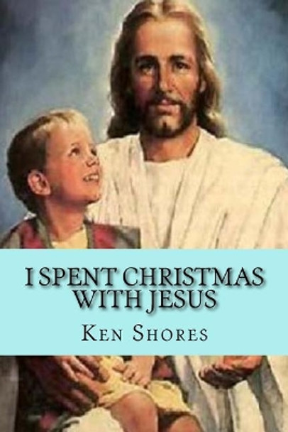 I spent Christmas with Jesus by Ken Shores 9781981169726