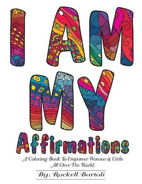 I AM MY Affirmations: A Coloring Book To Empower Women & Girls All Over The World by Rockell Bartoli 9781981186792