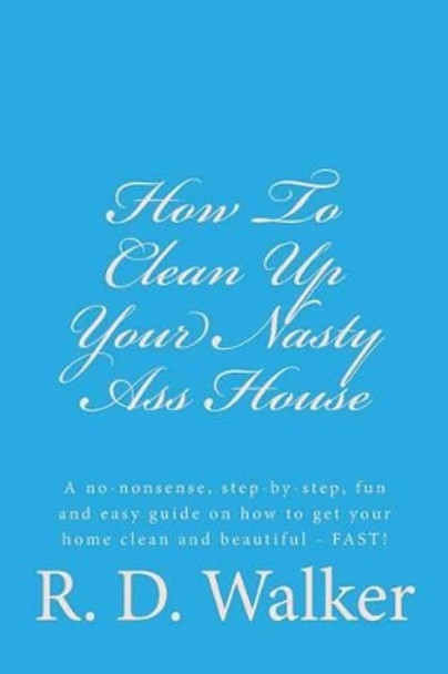 How To Clean Up Your Nasty Ass House by R D Walker 9781514699195