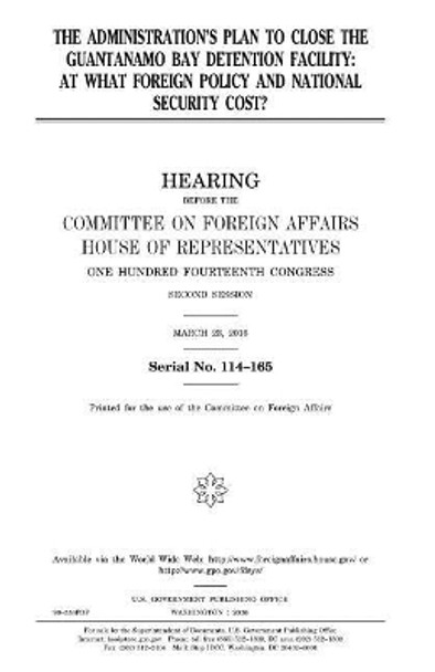 The administration's plan to close the Guantanamo Bay detention facility: at what foreign policy and national security cost? by United States House of Representatives 9781981258055