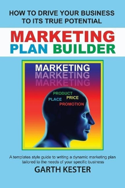 Marketing Plan Builder: How to Drive Your Business to Reach Its True Potential: A Templates Style Guide to Writing a Dynamic Marketing Plan Tailored to the Needs of Your Specific Business by Garth Kester 9781980287711