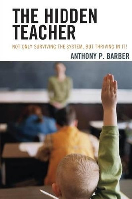 The Hidden Teacher: Not Only Surviving the System, But Thriving in It! by Anthony P. Barber 9781475808698