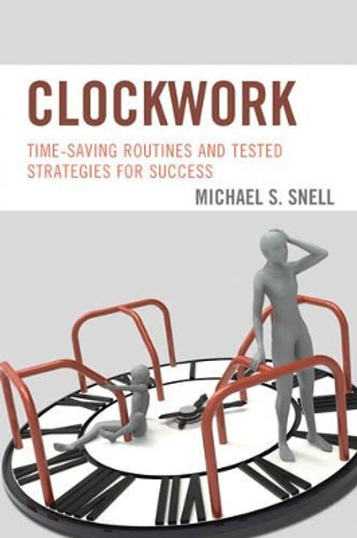 Clockwork: Time-Saving Routines and Tested Strategies for Success by Michael S. Snell 9781475829389