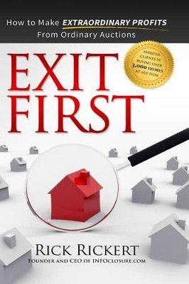 Exit First: How to Make Extraordinary Profits From Ordinary Auctions by Rick Rickert 9781942707042