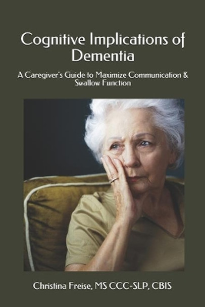 Cognitive Implications of Dementia: A Caregiver's Guide to Maximize Communication & Swallow Function by Christina Freise 9781983031694