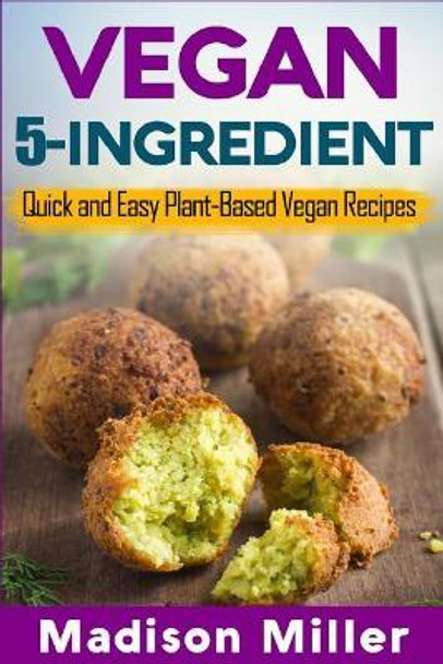 Vegan 5-Ingredient ***Black & White Edition***: Quick and Easy Plant-Based Vegan Recipes by Madison Miller 9781984122353