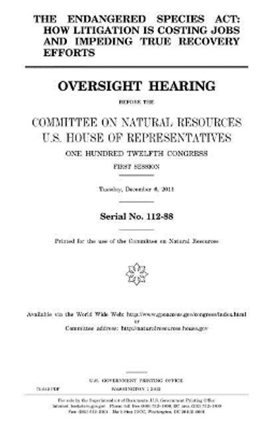 The Endangered Species ACT: How Litigation Is Costing Jobs and Impeding True Recovery Efforts by Professor United States Congress 9781981680139