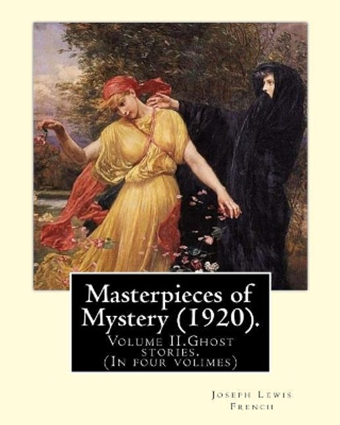 Masterpieces of Mystery (1920). by: Joseph Lewis French: Volume II.Ghost Stories.(in Four Volimes) by Joseph Lewis French 9781984950086