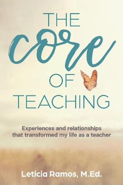 The Core of Teaching: Experiences and Relationships That Transformed My Life as a Teacher by Leticia Ramos 9781734983708