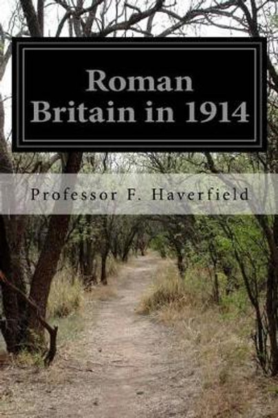 Roman Britain in 1914 by Professor F Haverfield 9781499654080