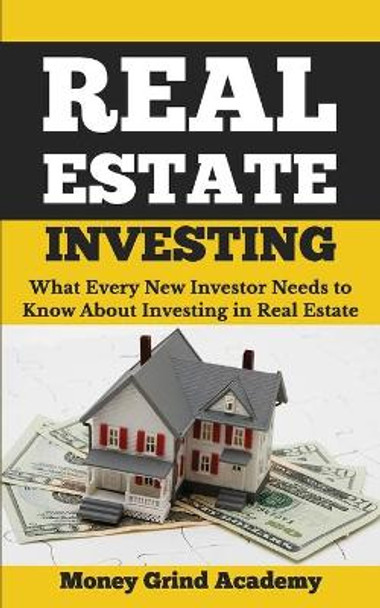Real Estate Investing: What Every New Investor Needs to Know About Investing in Real Estate by Money Grind Academy 9781720389477