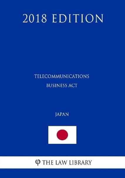 Telecommunications Business Act (Japan) (2018 Edition) by The Law Library 9781729658550