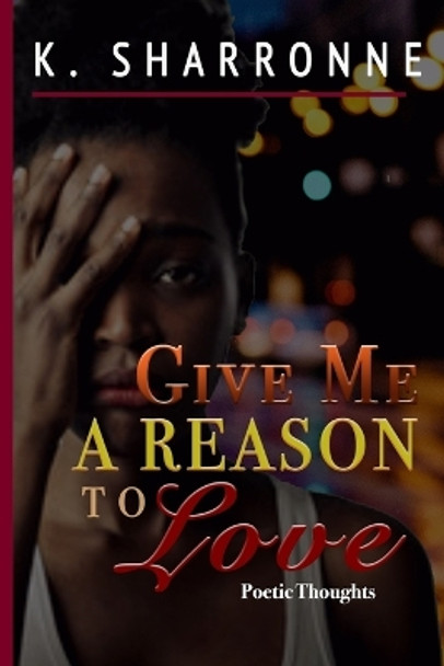 Give Me a Reason to Love: Poetic Thoughts by K Sharronne 9781731414465