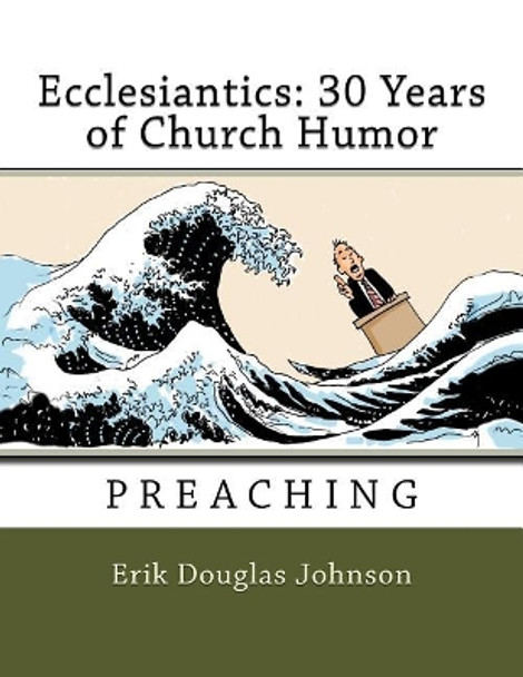 Ecclesiantics: 30 Years of Church Humor: Preaching by Erik Douglas Johnson 9781720481867