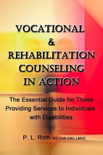 Vocational & Rehabilitation Counseling in Action: The Essential Guide for Those Providing Services to Individuals with Disabilities by P L Roth 9781720551560