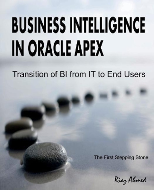 Business Intelligence in Oracle APEX: Transition of BI from IT to End Users by Riaz Ahmed 9781720582489