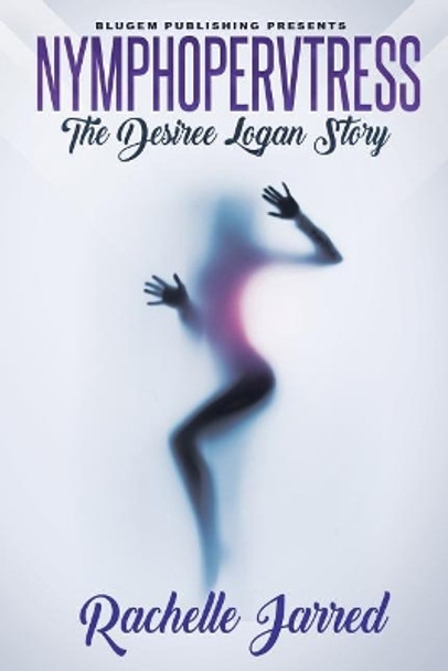 Nymphopervtress: The Desiree Logan Story by Rachelle Jarred 9781732287402