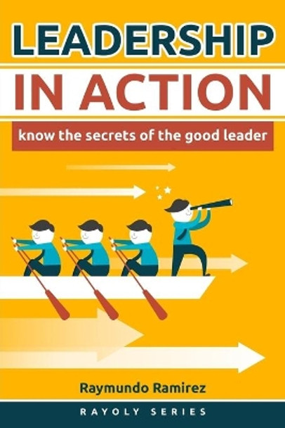 Leadership In Action: Know The Secrets of the Good Leader by Raymundo Ramirez 9781985829459