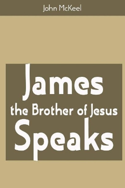 James the Brother of Jesus Speaks by John McKeel 9781986008228