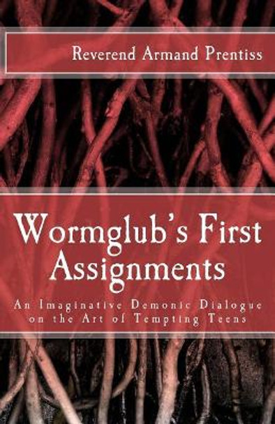 Wormglub's First Assignments: An Imaginative Demonic Dialogue on the Art of Tempting Teens by Armand Prentiss 9781985177031