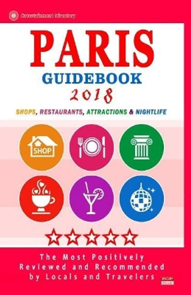 Paris Guidebook 2018: Shops, Restaurants, Attractions & Nightlife in Paris, France (City Guidebook 2018) by George a Dewhurst 9781986210270