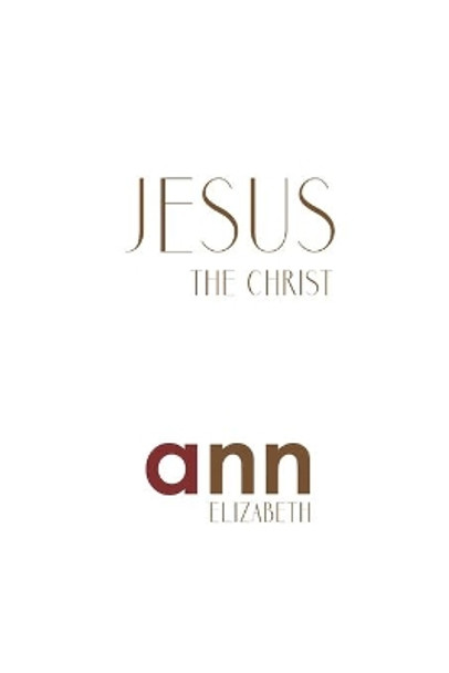 Jesus The Christ - Ann Elizabeth by Ann Elizabeth 9781985200296