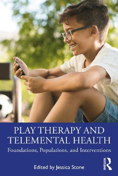 Play Therapy and Telemental Health: Foundations, Populations, and Interventions by Jessica Stone