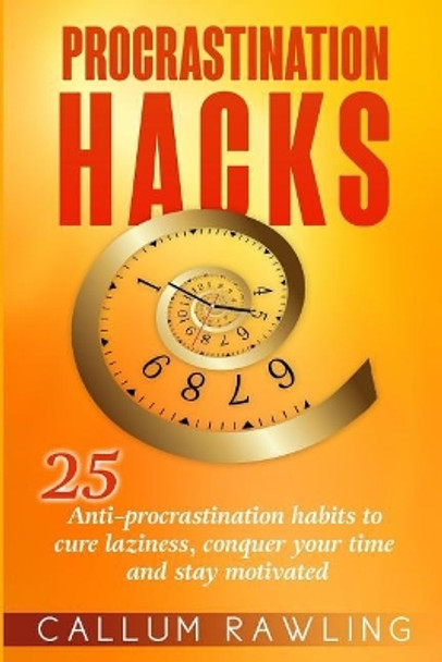 Procrastination Hacks: 25 Anti-Procrastination Habits To Cure Laziness, Conquer Your Time And Stay Motivated by Callum Rawling 9781986280600