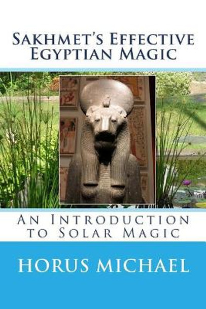 Sakhmet's Effective Egyptian Magic: An Introduction to Solar Magic by Horus Michael 9781986287104