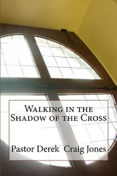 Walking in the Shadow of the Cross by Derek Craig Jones Pastor 9781986637121