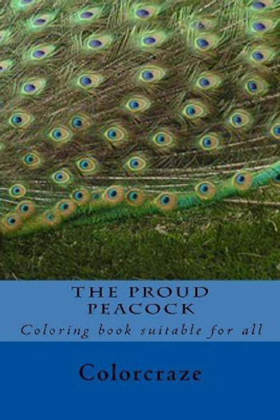 The Proud Peacock: Be as proud as a Peacock with this calming and relaxing Art therapy collection.Mix & Match 30 unique stress relief peacock patterns. by Color Craze 9781986597326