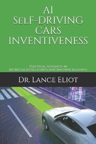 AI Self-Driving Cars Inventiveness: Practical Advances in Artificial Intelligence and Machine Learning by Lance Eliot 9781732976030