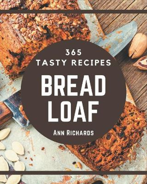 365 Tasty Bread Loaf Recipes: From The Bread Loaf Cookbook To The Table by Ann Richards 9798695489712