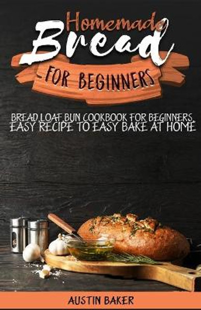 Homemade Bread for Beginners: bread, loaf, bun cookbook for beginners, easy recipe to easy bake at home by Austin Baker 9798657700657