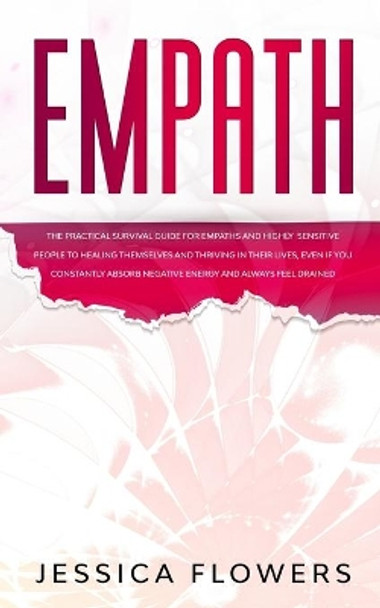 Empath The Practical Survival Guide for Empaths and Highly Sensitive People to Healing Themselves and Thriving In Their Lives, Even if You Constantly Absorb Negative Energy and Always Feel Drained by Jessica Flowers 9781989838877