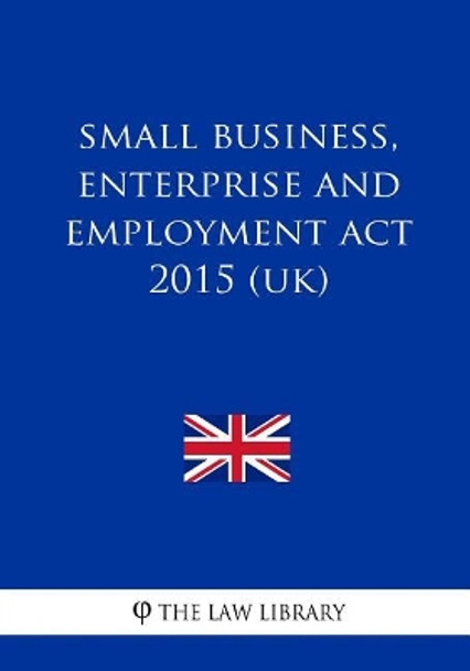 Small Business, Enterprise and Employment ACT 2015 (Uk) by The Law Library 9781986928960