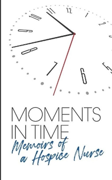 Moments in Time.: Memoirs of a Hospice Nurse. by Debora Buerk 9798720599416