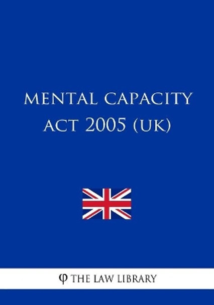 Mental Capacity Act 2005 (UK) by The Law Library 9781987581065