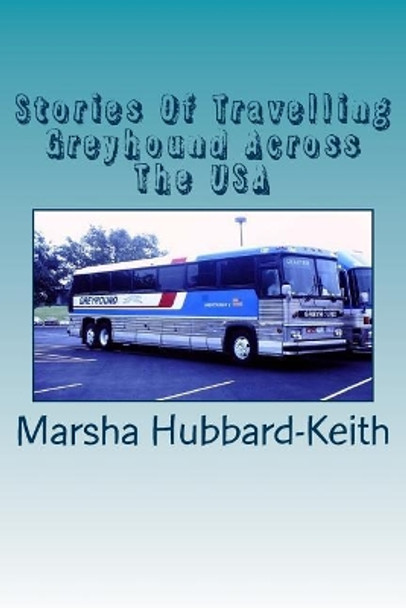 Stories Of Travelling Greyhound Across The USA by Marsha Ann Hubbard-Keith 9781724229731