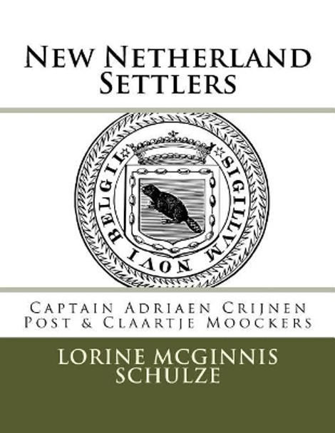 New Netherland Settlers: Captain Adriaen Crijnen Post & Claartje Moockers by Lorine McGinnis Schulze 9781987938203