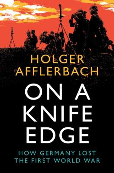 On a Knife Edge: How Germany Lost the First World War by Holger Afflerbach