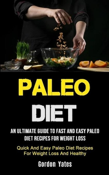 Paleo Diet: An Ultimate Guide To Fast And Easy Paleo Diet Recipes For Weight Loss (Quick And Easy Paleo Diet Recipes For Weight Loss And Healthy) by Gordon Yates 9781990207068