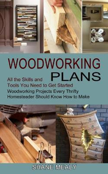 Woodworking Plans: All the Skills and Tools You Need to Get Started (Woodworking Projects Every Thrifty Homesteader Should Know How to Make) by Shane Mealy 9781990373107