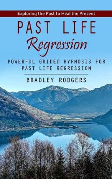 Past Life Regression: Exploring the Past to Heal the Present (Powerful Guided Hypnosis for Past Life Regression) by Rodgers 9781998038213