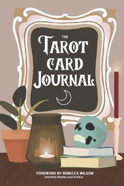 The Tarot Card Journal: A Guided Workbook to Create Your Own Intuitive Reading Reference Guide, With Reading Records by Rebecca Wilson 9781999021207