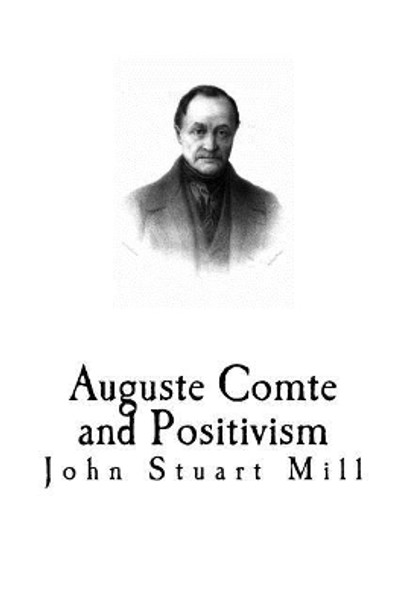 Auguste Comte and Positivism by John Stuart Mill 9781979540711